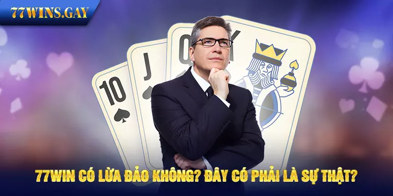 77WIN có lừa đảo không? Đây có phải là sự thật?