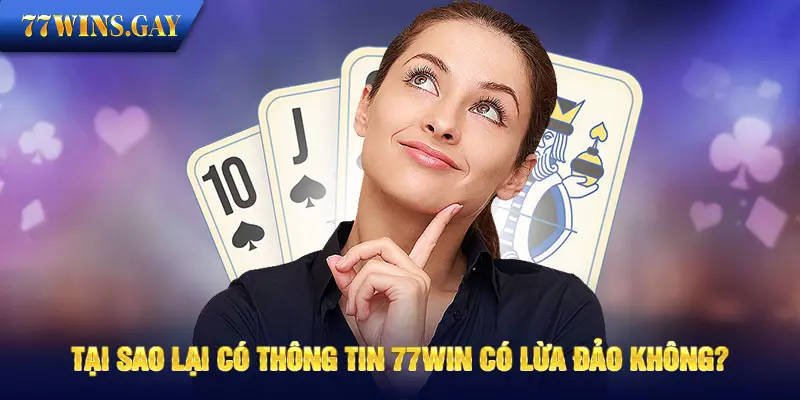 Tại sao lại có thông tin 77WIN có lừa đảo không?