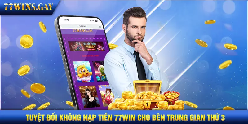 Tuyệt đối không nạp tiền 77WIN cho bên trung gian thứ 3