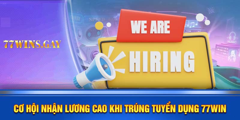 Cơ hội nhận lương cao khi trúng tuyển dụng 77WIN