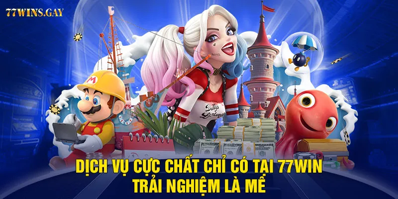 Dịch vụ cực chất chỉ có tại 77WIN - Trải nghiệm là mê