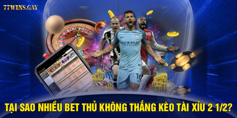 Tại sao nhiều bet thủ không thắng kèo tài xỉu 2 1/2?