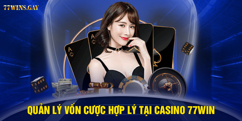 Quản lý vốn cược hợp lý tại casino 77WIN