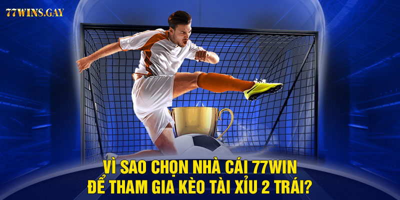 Vì sao chọn nhà cái 77WIN để tham gia kèo tài xỉu 2 trái?